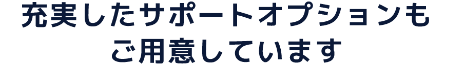 充実したサポートオプションもご用意しています