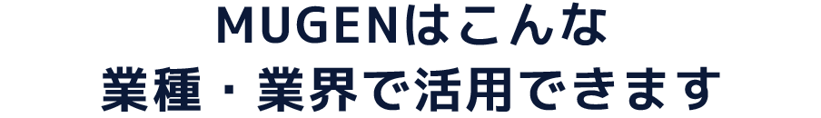 MUGENはこんな業種・業界で活用できます